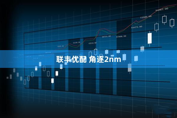 联丰优配 角逐2nm