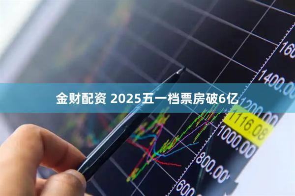 金财配资 2025五一档票房破6亿