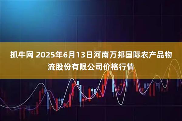 抓牛网 2025年6月13日河南万邦国际农产品物流股份有限公司价格行情