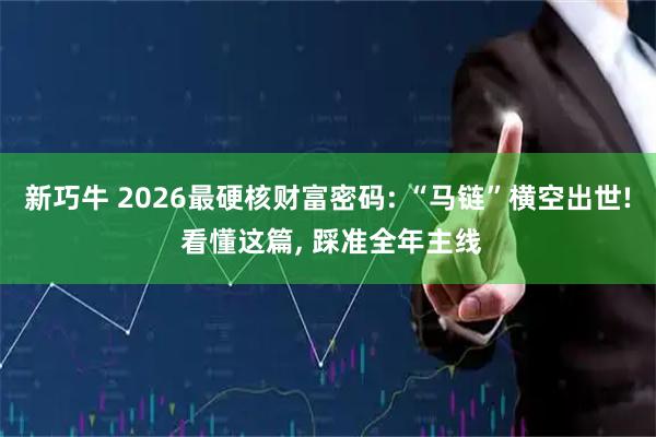 新巧牛 2026最硬核财富密码: “马链”横空出世! 看懂这篇, 踩准全年主线